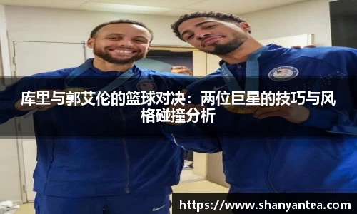 库里与郭艾伦的篮球对决：两位巨星的技巧与风格碰撞分析