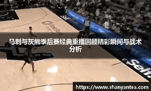 马刺与灰熊季后赛经典重播回顾精彩瞬间与战术分析